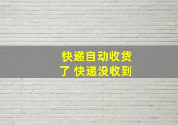 快递自动收货了 快递没收到